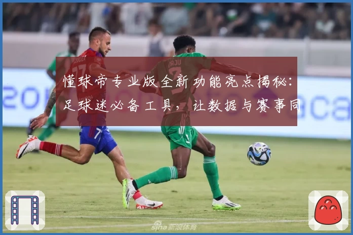 懂球帝专业版全新功能亮点揭秘：足球迷必备工具，让数据与赛事同步畅享