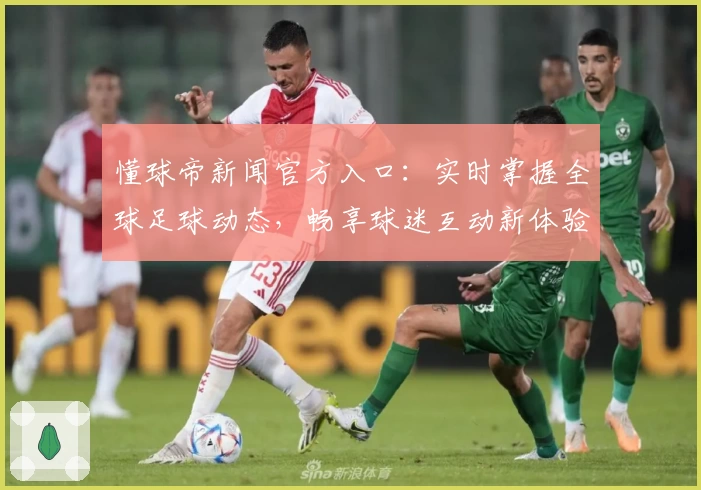 懂球帝新闻官方入口：实时掌握全球足球动态，畅享球迷互动新体验