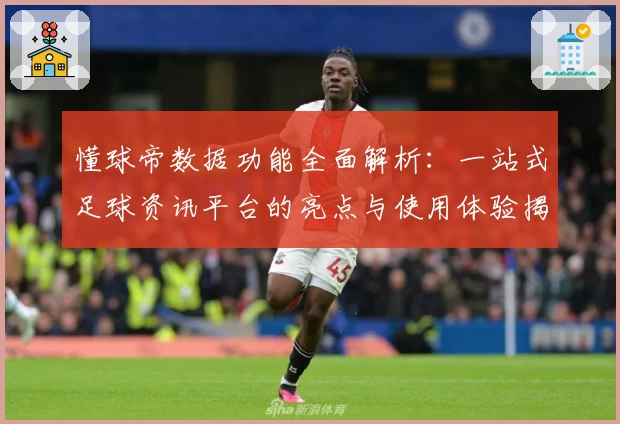 懂球帝数据功能全面解析：一站式足球资讯平台的亮点与使用体验揭秘