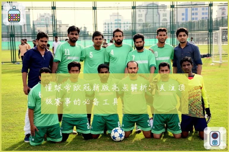 懂球帝欧冠新版亮点解析：关注顶级赛事的必备工具