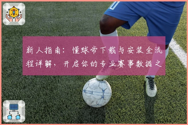 新人指南：懂球帝下载与安装全流程详解，开启你的专业赛事数据之旅