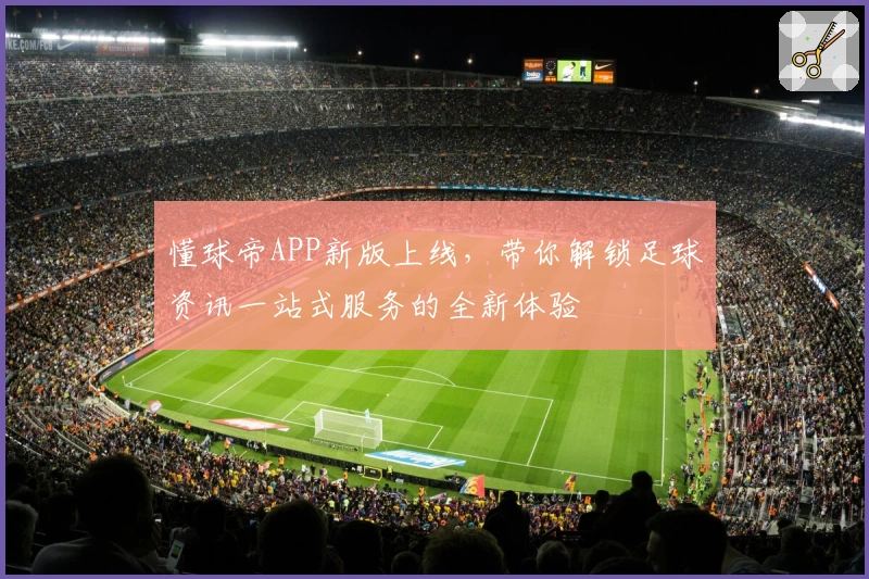 懂球帝APP新版上线，带你解锁足球资讯一站式服务的全新体验