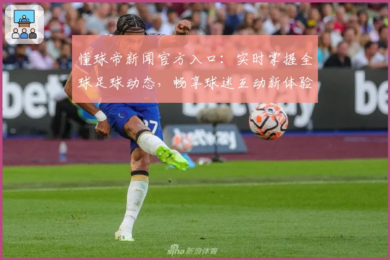 懂球帝新闻官方入口：实时掌握全球足球动态，畅享球迷互动新体验