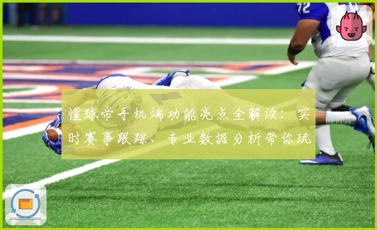 懂球帝手机端功能亮点全解读：实时赛事跟踪、专业数据分析带你玩转足球世界