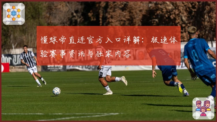 懂球帝直连官方入口详解：极速体验赛事资讯与独家内容