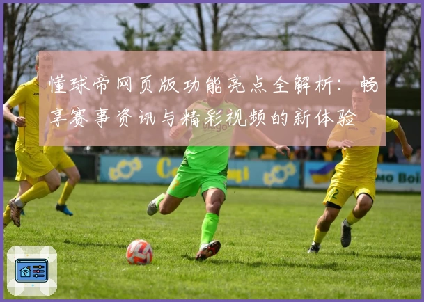 懂球帝网页版功能亮点全解析：畅享赛事资讯与精彩视频的新体验