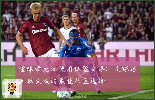 懂球帝论坛使用体验分享：足球迷互动交流的最佳社区选择