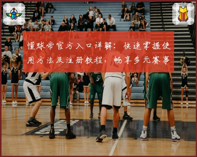 懂球帝官方入口详解：快速掌握使用方法及注册教程，畅享多元赛事资讯与实时比分内容