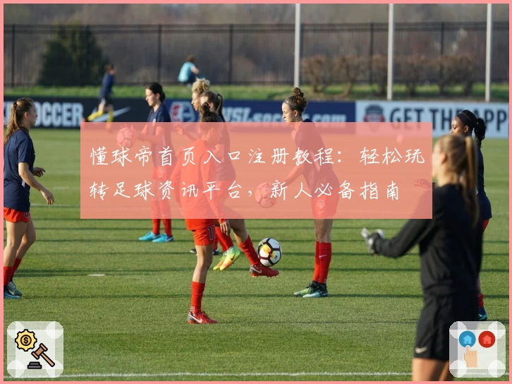 懂球帝首页入口注册教程：轻松玩转足球资讯平台，新人必备指南