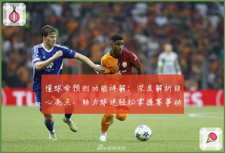 懂球帝预测功能详解：深度解析核心亮点，助力球迷轻松掌握赛事动态