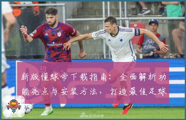 新版懂球帝下载指南：全面解析功能亮点与安装方法，打造最佳足球资讯体验