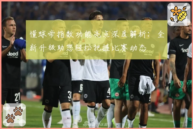 懂球帝指数功能亮点深度解析：全新升级助您轻松把握比赛动态