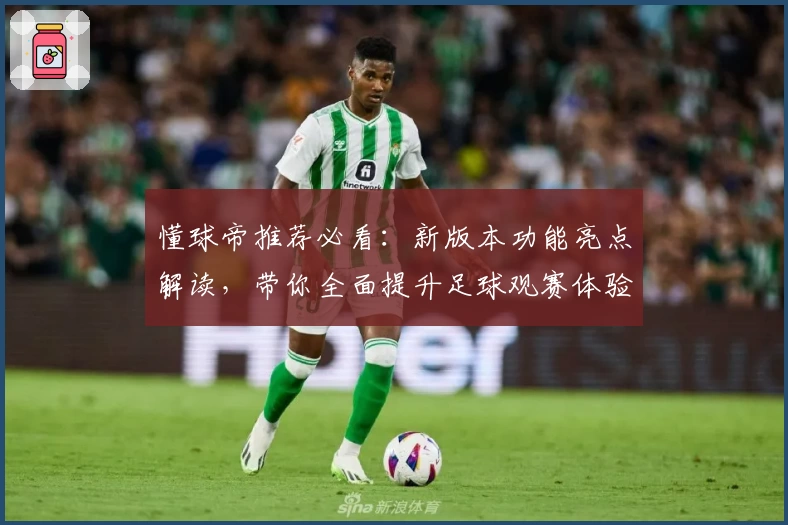 懂球帝推荐必看：新版本功能亮点解读，带你全面提升足球观赛体验
