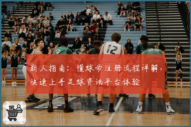 新人指南：懂球帝注册流程详解，快速上手足球资讯平台体验