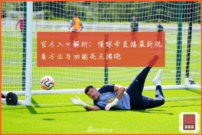 官方入口解析：懂球帝直播最新观看方法与功能亮点揭晓