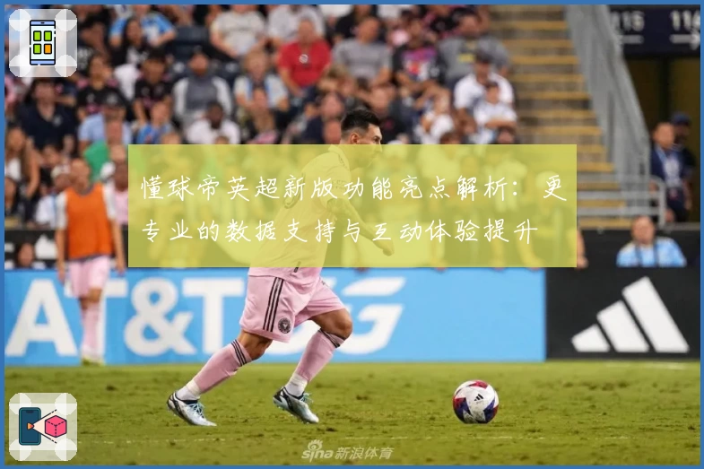 懂球帝英超新版功能亮点解析：更专业的数据支持与互动体验提升