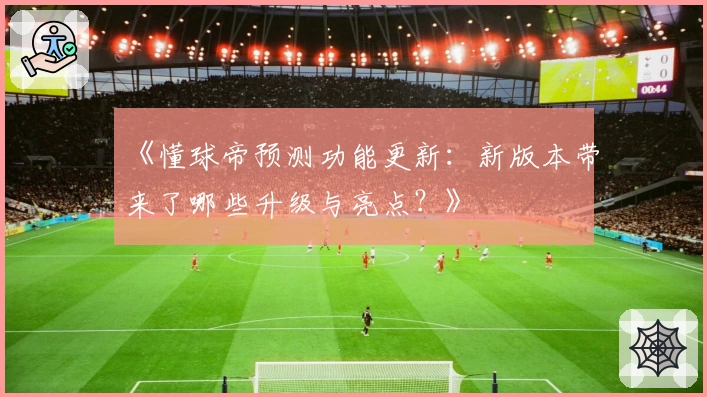 《懂球帝预测功能更新：新版本带来了哪些升级与亮点？》