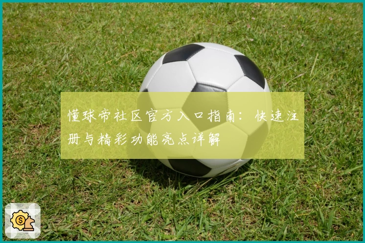 懂球帝社区官方入口指南：快速注册与精彩功能亮点详解