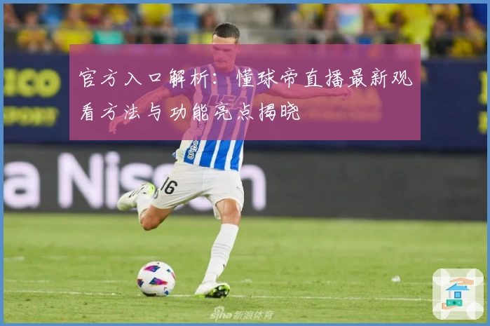 官方入口解析：懂球帝直播最新观看方法与功能亮点揭晓