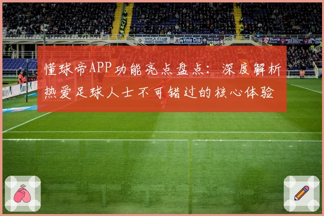 懂球帝APP功能亮点盘点：深度解析热爱足球人士不可错过的核心体验