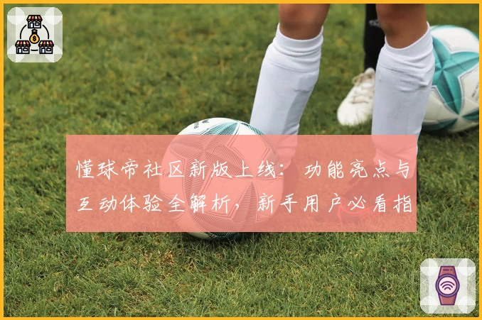 懂球帝社区新版上线：功能亮点与互动体验全解析，新手用户必看指南