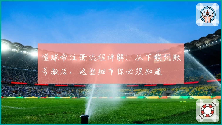 懂球帝注册流程详解：从下载到账号激活，这些细节你必须知道