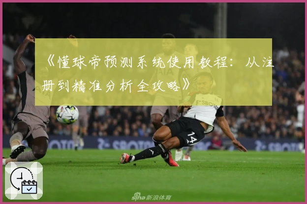 《懂球帝预测系统使用教程：从注册到精准分析全攻略》