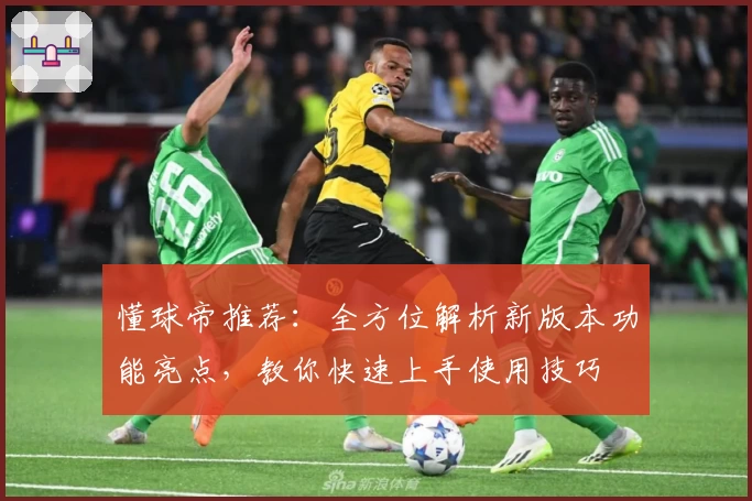 懂球帝推荐：全方位解析新版本功能亮点，教你快速上手使用技巧