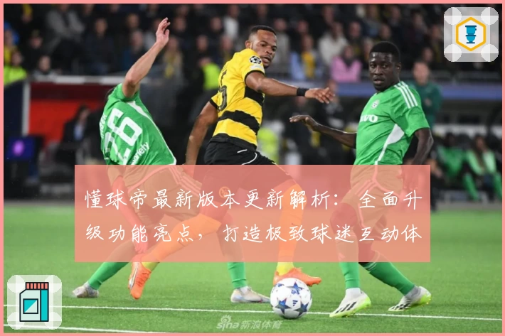 懂球帝最新版本更新解析：全面升级功能亮点，打造极致球迷互动体验