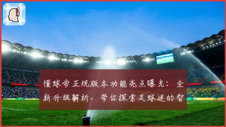 懂球帝正规版本功能亮点曝光:全新升级解析,带你探索足球迷的智选平台