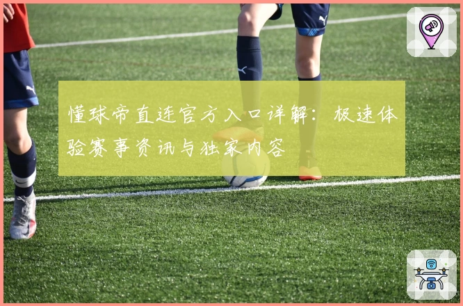 懂球帝直连官方入口详解：极速体验赛事资讯与独家内容