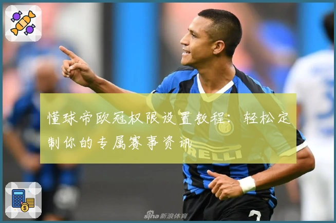 懂球帝欧冠权限设置教程：轻松定制你的专属赛事资讯