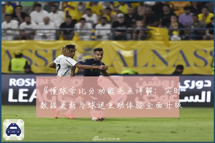 《懂球帝比分功能亮点详解：实时数据更新与球迷互动体验全面升级》