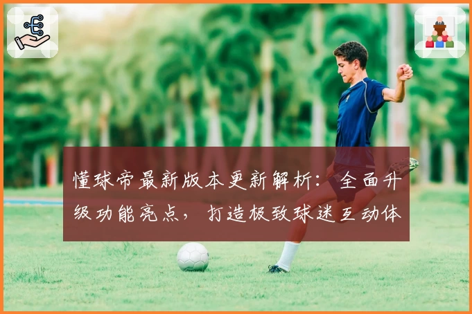 懂球帝最新版本更新解析：全面升级功能亮点，打造极致球迷互动体验