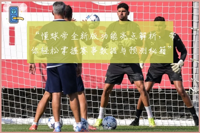 “懂球帝全新版功能亮点解析，带你轻松掌握赛事数据与预测秘籍”