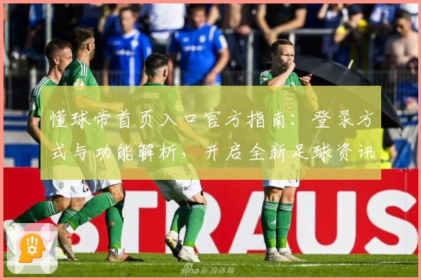 懂球帝首页入口官方指南：登录方式与功能解析，开启全新足球资讯体验