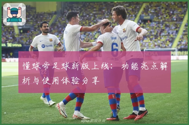 懂球帝足球新版上线：功能亮点解析与使用体验分享
